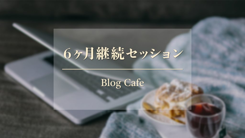 ６ヶ月継続セッション Blog Cafe